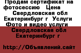 Продам сертификат на фотосессию › Цена ­ 1 200 - Свердловская обл., Екатеринбург г. Услуги » Фото и видео услуги   . Свердловская обл.,Екатеринбург г.